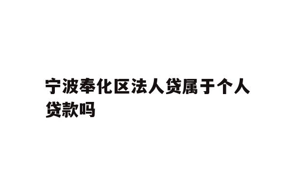 详细阅读:宁波奉化区法人贷属于个人贷款吗 宁波奉化区法人贷属于个人贷款吗