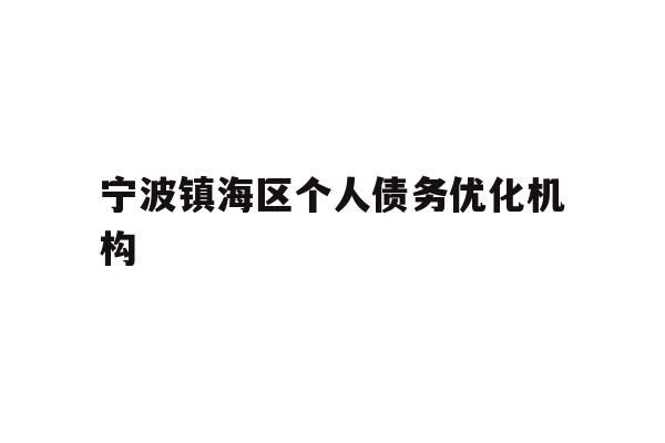 详细阅读:宁波镇海区个人债务优化机构 宁波镇海区个人债务优化机构
