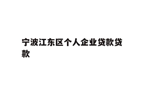 详细阅读:宁波江东区个人企业贷款贷款 宁波江东区个人企业贷款贷款
