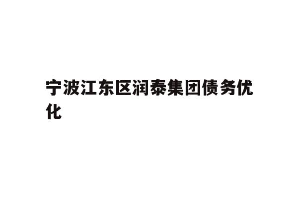 详细阅读:宁波江东区润泰集团债务优化 宁波江东区润泰集团债务优化