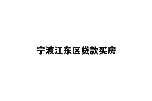 详细阅读:宁波江东区贷款买房 宁波江东区贷款买房