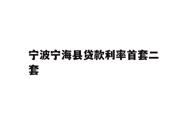 详细阅读:宁波宁海县贷款利率首套二套 宁波宁海县贷款利率首套二套