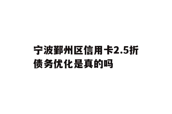 详细阅读:宁波鄞州区信用卡2.5折债务优化是真的吗 宁波鄞州区信用卡2.5折债务优化是真的吗