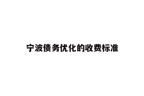 详细阅读:宁波债务优化的收费标准 宁波债务优化的收费标准