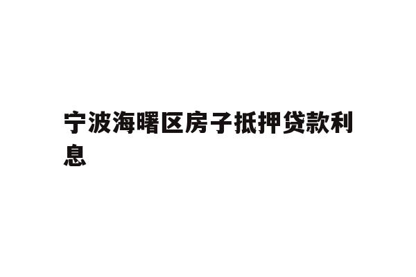 详细阅读:宁波海曙区房子抵押贷款利息 宁波海曙区房子抵押贷款利息