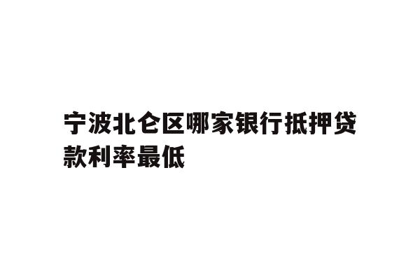 详细阅读:宁波北仑区哪家银行抵押贷款利率最低 宁波北仑区哪家银行抵押贷款利率最低