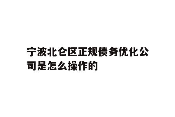 详细阅读:宁波北仑区正规债务优化公司是怎么操作的 宁波北仑区正规债务优化公司是怎么操作的