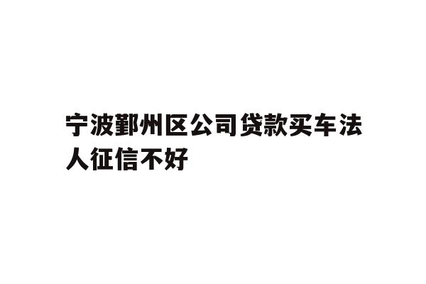详细阅读:宁波鄞州区公司贷款买车法人征信不好 宁波鄞州区公司贷款买车法人征信不好