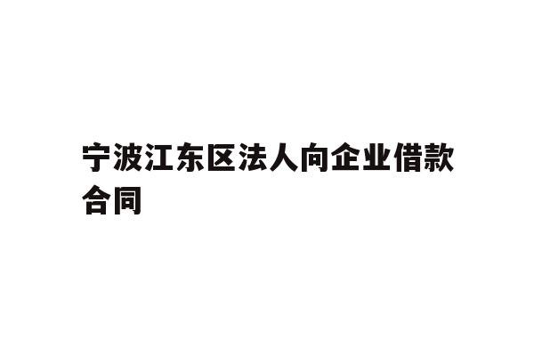 详细阅读:宁波江东区法人向企业借款合同 宁波江东区法人向企业借款合同