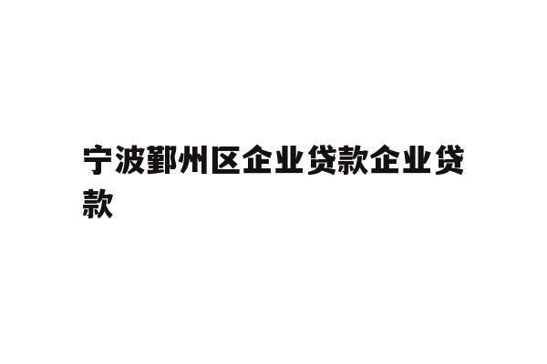 详细阅读:宁波鄞州区企业贷款企业贷款 宁波鄞州区企业贷款企业贷款