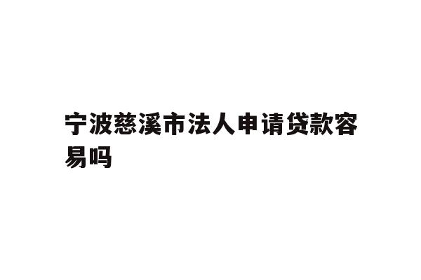 详细阅读:宁波慈溪市法人申请贷款容易吗 宁波慈溪市法人申请贷款容易吗