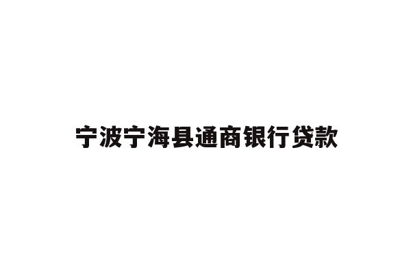 详细阅读:宁波宁海县通商银行贷款 宁波宁海县通商银行贷款