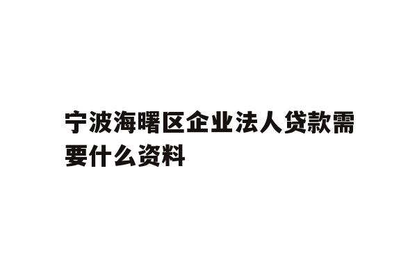详细阅读:宁波海曙区企业法人贷款需要什么资料 宁波海曙区企业法人贷款需要什么资料