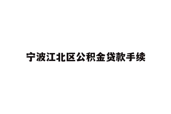 详细阅读:宁波江北区公积金贷款手续 宁波江北区公积金贷款手续