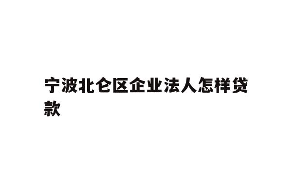 详细阅读:宁波北仑区企业法人怎样贷款 宁波北仑区企业法人怎样贷款