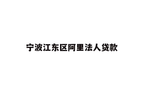 详细阅读:宁波江东区阿里法人贷款 宁波江东区阿里法人贷款