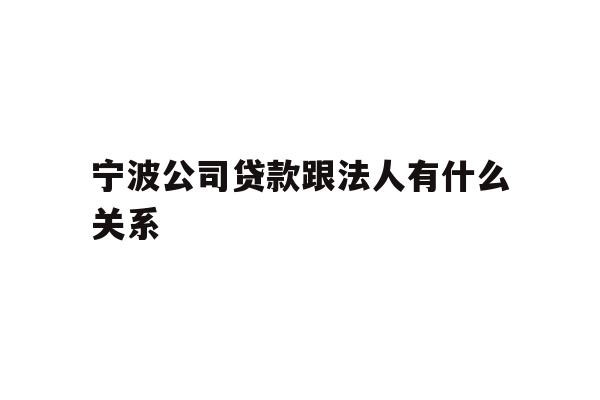详细阅读:宁波公司贷款跟法人有什么关系 宁波公司贷款跟法人有什么关系