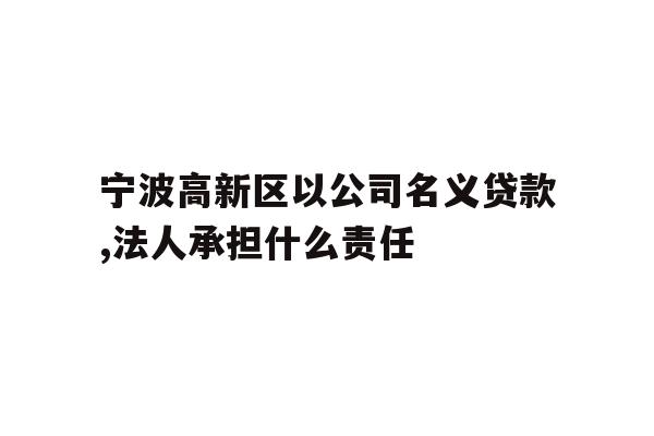 详细阅读:宁波高新区以公司名义贷款,法人承担什么责任 宁波高新区以公司名义贷款,法人承担什么责任