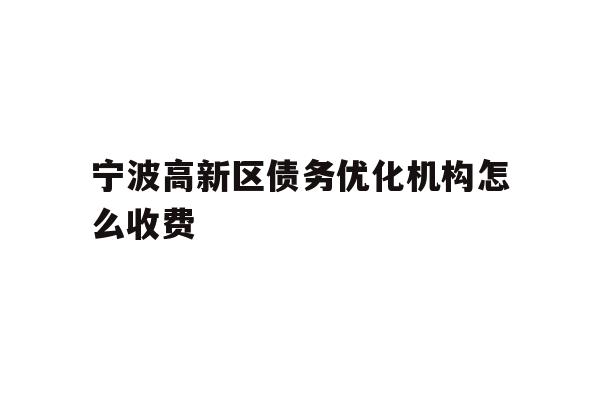 详细阅读:宁波高新区债务优化机构怎么收费 宁波高新区债务优化机构怎么收费