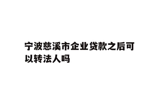 详细阅读:宁波慈溪市企业贷款之后可以转法人吗 宁波慈溪市企业贷款之后可以转法人吗