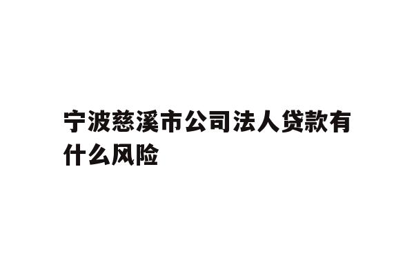 详细阅读:宁波慈溪市公司法人贷款有什么风险 宁波慈溪市公司法人贷款有什么风险