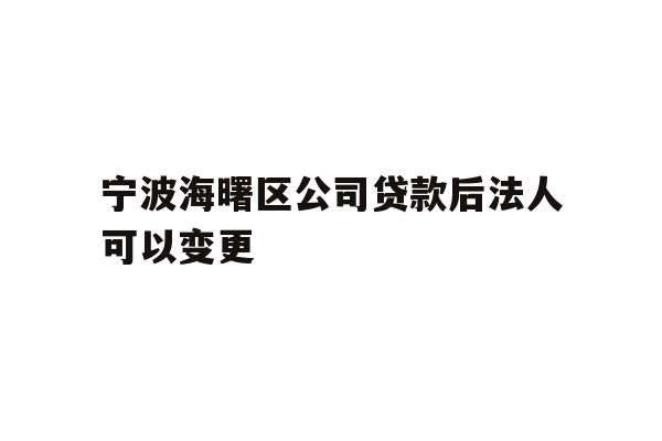 详细阅读:宁波海曙区公司贷款后法人可以变更 宁波海曙区公司贷款后法人可以变更