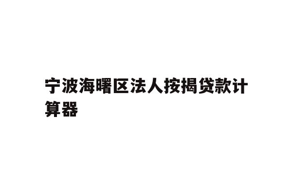 详细阅读:宁波海曙区法人按揭贷款计算器 宁波海曙区法人按揭贷款计算器