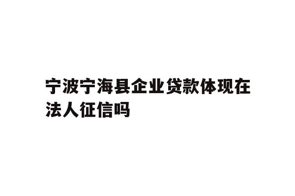 详细阅读:宁波宁海县企业贷款体现在法人征信吗 宁波宁海县企业贷款体现在法人征信吗