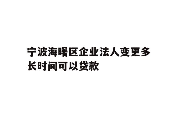 详细阅读:宁波海曙区企业法人变更多长时间可以贷款 宁波海曙区企业法人变更多长时间可以贷款