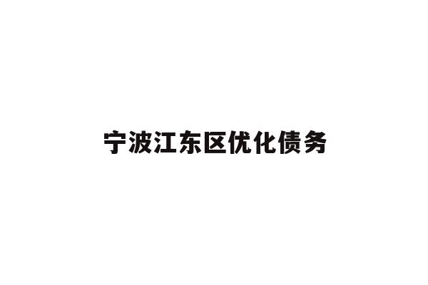 详细阅读:宁波江东区优化债务 宁波江东区优化债务