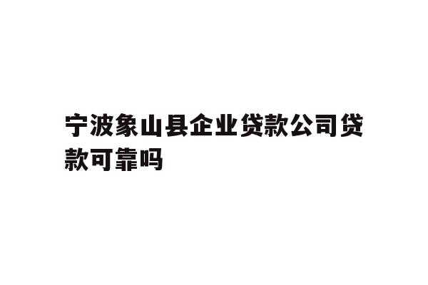 详细阅读:宁波象山县企业贷款公司贷款可靠吗 宁波象山县企业贷款公司贷款可靠吗