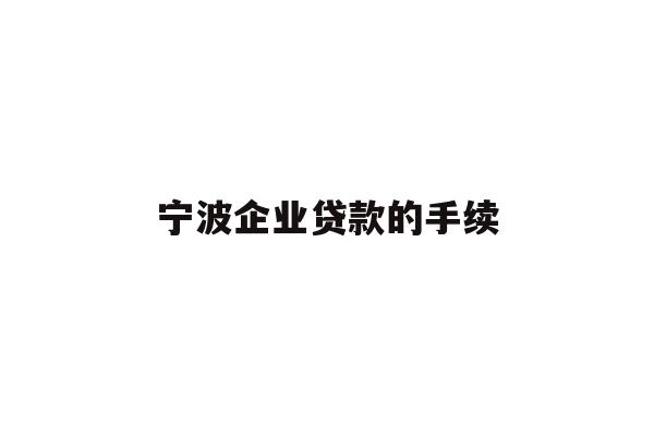 详细阅读:宁波企业贷款的手续 宁波企业贷款的手续