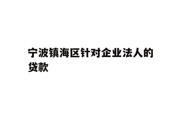 详细阅读:宁波镇海区针对企业法人的贷款 宁波镇海区针对企业法人的贷款