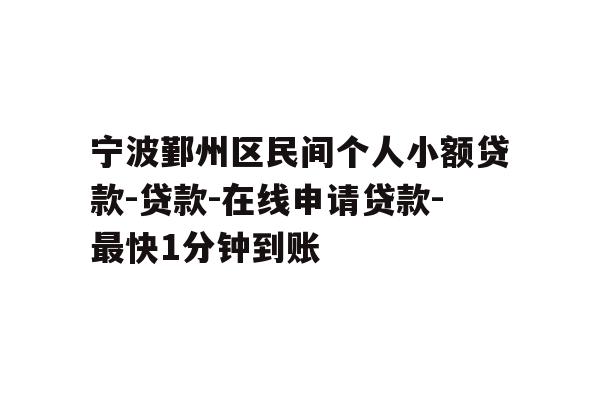 详细阅读:宁波鄞州区民间个人小额贷款-贷款-在线申请贷款-最快1分钟到账 宁波鄞州区民间个人小额贷款-贷款-在线申请贷款-最快1分钟到账