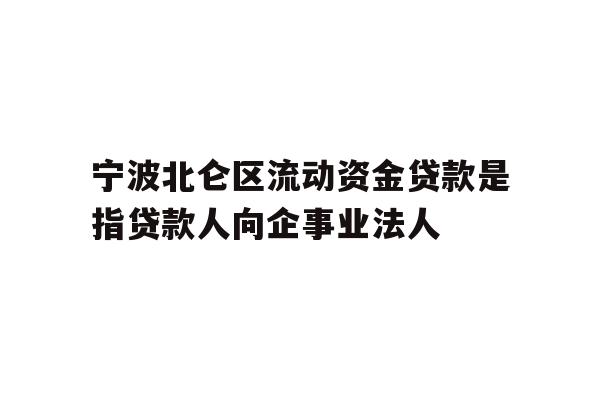 详细阅读:宁波北仑区流动资金贷款是指贷款人向企事业法人 宁波北仑区流动资金贷款是指贷款人向企事业法人