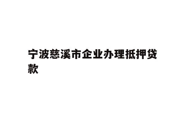 详细阅读:宁波慈溪市企业办理抵押贷款 宁波慈溪市企业办理抵押贷款