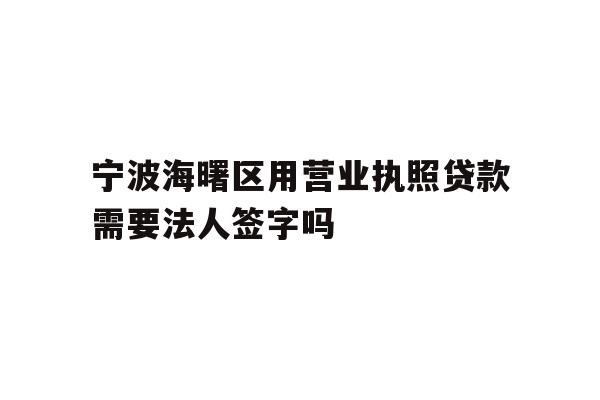 详细阅读:宁波海曙区用营业执照贷款需要法人签字吗 宁波海曙区用营业执照贷款需要法人签字吗