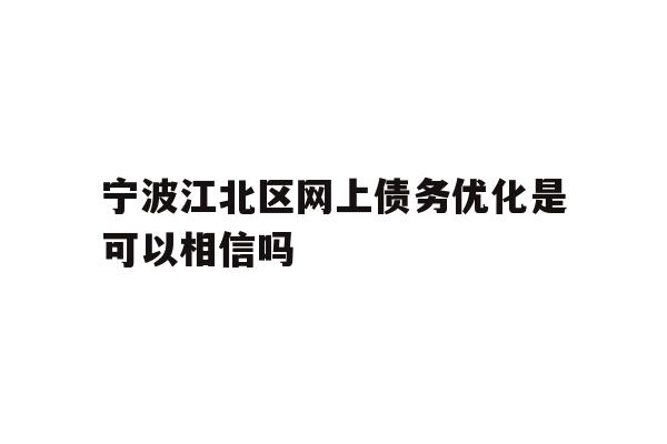 详细阅读:宁波江北区网上债务优化是可以相信吗 宁波江北区网上债务优化是可以相信吗