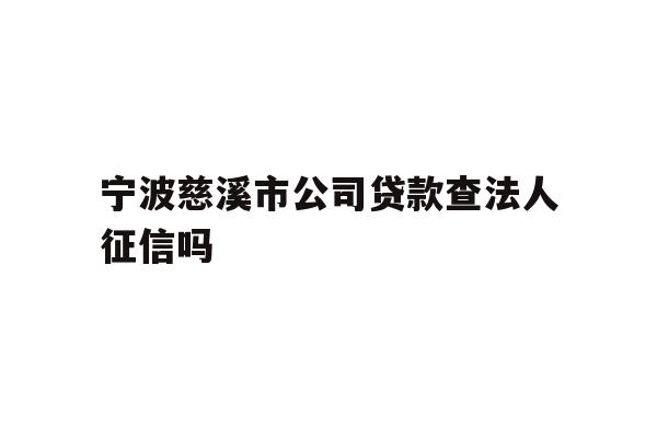 详细阅读:宁波慈溪市公司贷款查法人征信吗 宁波慈溪市公司贷款查法人征信吗