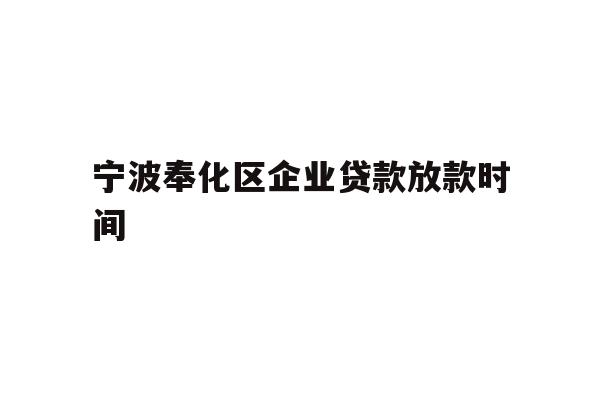 详细阅读:宁波奉化区企业贷款放款时间 宁波奉化区企业贷款放款时间