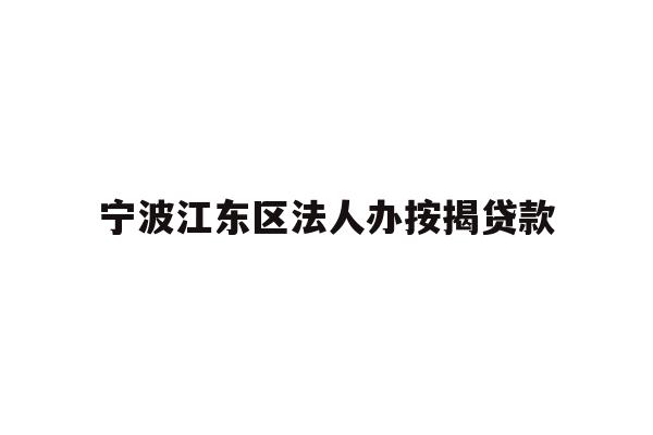 详细阅读:宁波江东区法人办按揭贷款 宁波江东区法人办按揭贷款