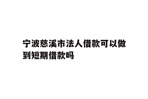 详细阅读:宁波慈溪市法人借款可以做到短期借款吗 宁波慈溪市法人借款可以做到短期借款吗