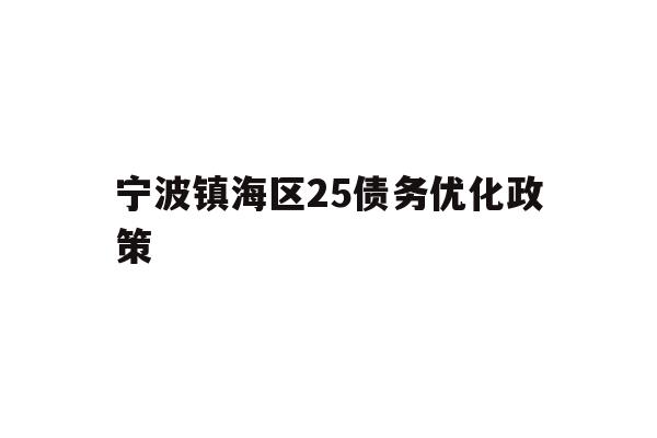 详细阅读:宁波镇海区25债务优化政策 宁波镇海区25债务优化政策