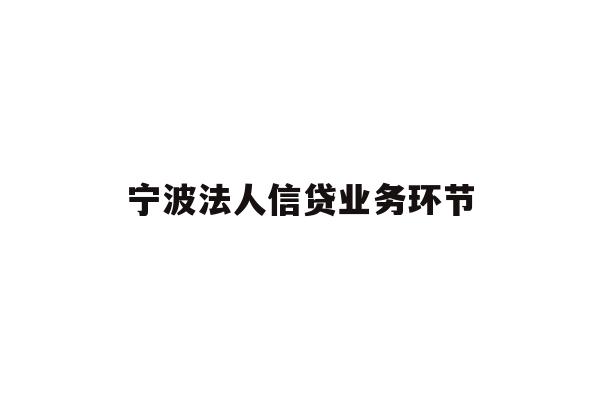 详细阅读:宁波法人信贷业务环节 宁波法人信贷业务环节