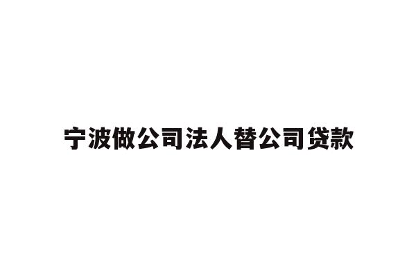 详细阅读:宁波做公司法人替公司贷款 宁波做公司法人替公司贷款