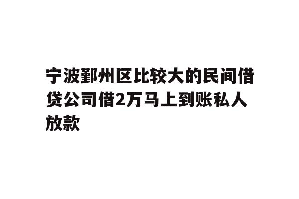 详细阅读:宁波鄞州区比较大的民间借贷公司借2万马上到账私人放款 宁波鄞州区比较大的民间借贷公司借2万马上到账私人放款