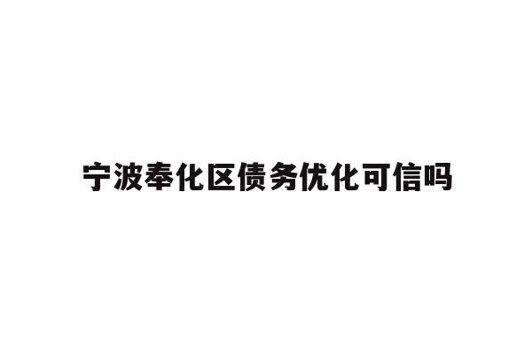 详细阅读:宁波奉化区债务优化可信吗 宁波奉化区债务优化可信吗