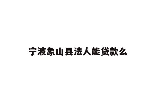 详细阅读:宁波象山县法人能贷款么 宁波象山县法人能贷款么