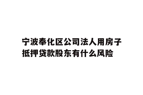 详细阅读:宁波奉化区公司法人用房子抵押贷款股东有什么风险 宁波奉化区公司法人用房子抵押贷款股东有什么风险