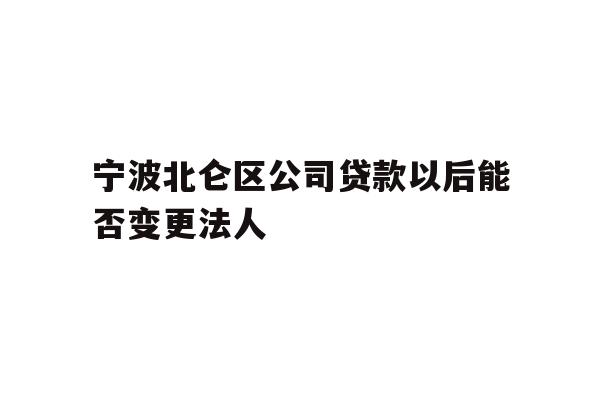 详细阅读:宁波北仑区公司贷款以后能否变更法人 宁波北仑区公司贷款以后能否变更法人